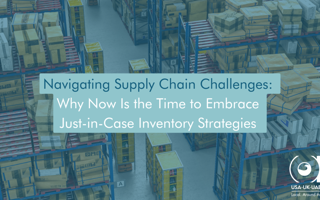 Navigating Supply Chain Challenges: Why Now Is the Time to Embrace Just-in-Case Inventory Strategies 